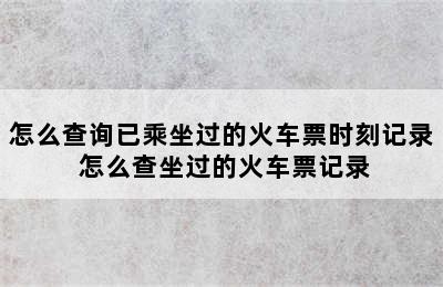 怎么查询已乘坐过的火车票时刻记录 怎么查坐过的火车票记录